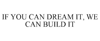 IF YOU CAN DREAM IT, WE CAN BUILD IT