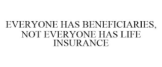 EVERYONE HAS BENEFICIARIES, NOT EVERYONE HAS LIFE INSURANCE