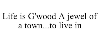 LIFE IS G'WOOD A JEWEL OF A TOWN...TO LIVE IN