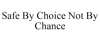 SAFE BY CHOICE NOT BY CHANCE