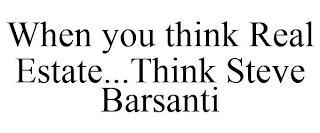 WHEN YOU THINK REAL ESTATE...THINK STEVE BARSANTI