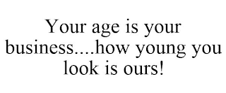 YOUR AGE IS YOUR BUSINESS....HOW YOUNG YOU LOOK IS OURS!