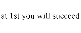 AT 1ST YOU WILL SUCCEED