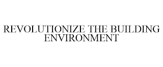 REVOLUTIONIZE THE BUILDING ENVIRONMENT