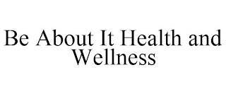 BE ABOUT IT HEALTH AND WELLNESS