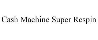 CASH MACHINE SUPER RESPIN