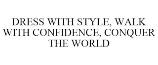 DRESS WITH STYLE, WALK WITH CONFIDENCE, CONQUER THE WORLD