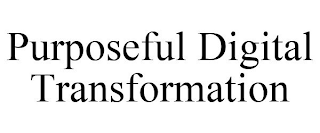 PURPOSEFUL DIGITAL TRANSFORMATION