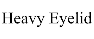 HEAVY EYELID