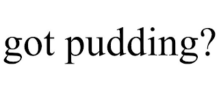 GOT PUDDING?