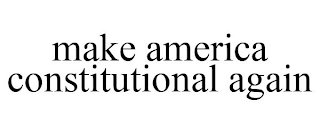 MAKE AMERICA CONSTITUTIONAL AGAIN