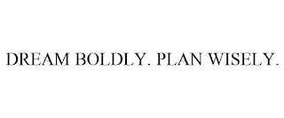 DREAM BOLDLY. PLAN WISELY.