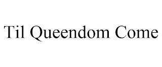 TIL QUEENDOM COME