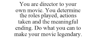 YOU ARE DIRECTOR TO YOUR OWN MOVIE. YOU DETERMINE THE ROLES PLAYED, ACTIONS TAKEN AND THE MEANINGFUL ENDING. DO WHAT YOU CAN TO MAKE YOUR MOVIE LEGENDARY.