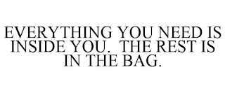 EVERYTHING YOU NEED IS INSIDE YOU. THE REST IS IN THE BAG.