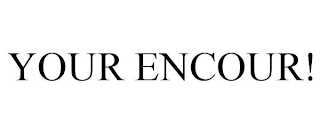 YOUR ENCOUR!