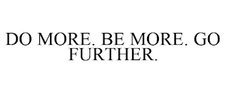 DO MORE. BE MORE. GO FURTHER.