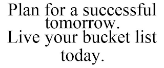 PLAN FOR A SUCCESSFUL TOMORROW. LIVE YOUR BUCKET LIST TODAY.