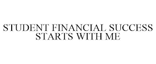 STUDENT FINANCIAL SUCCESS STARTS WITH ME