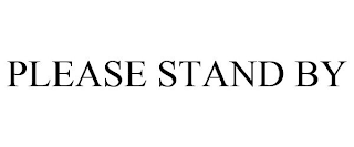 PLEASE STAND BY