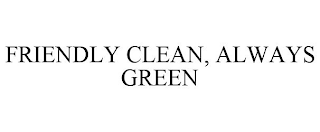 FRIENDLY CLEAN, ALWAYS GREEN