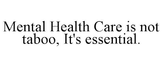 MENTAL HEALTH CARE IS NOT TABOO, IT'S ESSENTIAL.