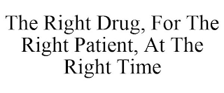 THE RIGHT DRUG, FOR THE RIGHT PATIENT, AT THE RIGHT TIME