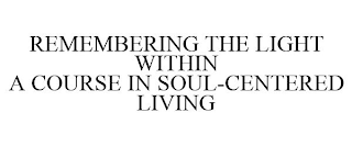 REMEMBERING THE LIGHT WITHIN A COURSE IN SOUL-CENTERED LIVING