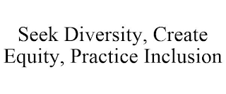 SEEK DIVERSITY, CREATE EQUITY, PRACTICE INCLUSION