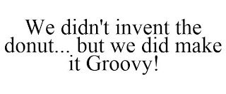 WE DIDN'T INVENT THE DONUT... BUT WE DID MAKE IT GROOVY!