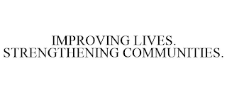 IMPROVING LIVES. STRENGTHENING COMMUNITIES.