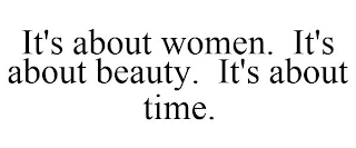 IT'S ABOUT WOMEN. IT'S ABOUT BEAUTY. IT'S ABOUT TIME.