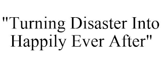 "TURNING DISASTER INTO HAPPILY EVER AFTER"