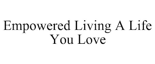 EMPOWERED LIVING A LIFE YOU LOVE