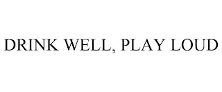 DRINK WELL, PLAY LOUD