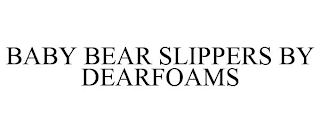 BABY BEAR SLIPPERS BY DEARFOAMS