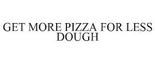 GET MORE PIZZA FOR LESS DOUGH