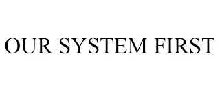 OUR SYSTEM FIRST