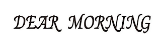 DEAR MORNING