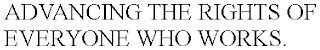 ADVANCING THE RIGHTS OF EVERYONE WHO WORKS.