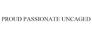 PROUD PASSIONATE UNCAGED