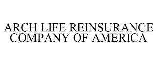 ARCH LIFE REINSURANCE COMPANY OF AMERICA