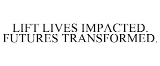 LIFT LIVES IMPACTED. FUTURES TRANSFORMED.