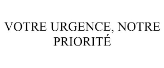 VOTRE URGENCE, NOTRE PRIORITÉ