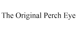 THE ORIGINAL PERCH EYE