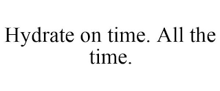 HYDRATE ON TIME. ALL THE TIME.