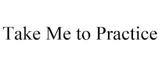 TAKE ME TO PRACTICE