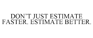 DON'T JUST ESTIMATE FASTER. ESTIMATE BETTER.