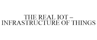 THE REAL IOT - INFRASTRUCTURE OF THINGS