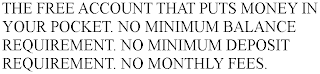 THE FREE ACCOUNT THAT PUTS MONEY IN YOUR POCKET. NO MINIMUM BALANCE REQUIREMENT. NO MINIMUM DEPOSIT REQUIREMENT. NO MONTHLY FEES.